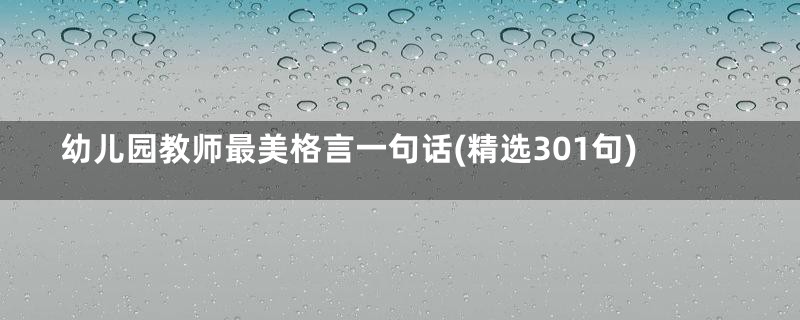 幼儿园教师最美格言一句话(精选301句)