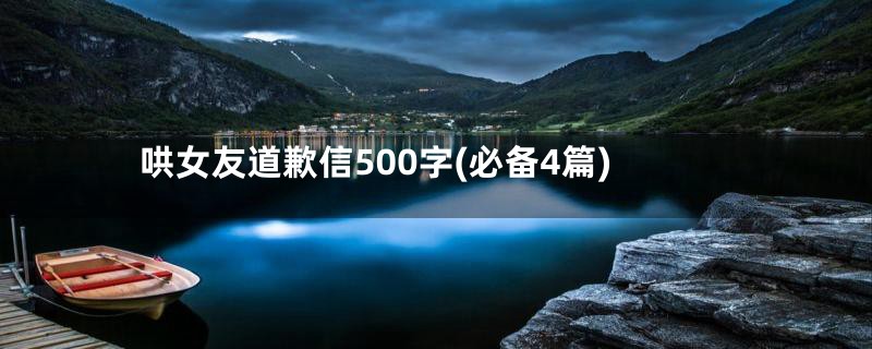 哄女友道歉信500字(必备4篇)