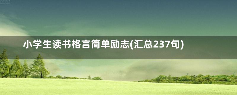 小学生读书格言简单励志(汇总237句)