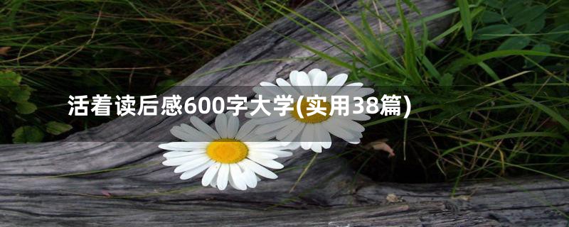 活着读后感600字大学(实用38篇)