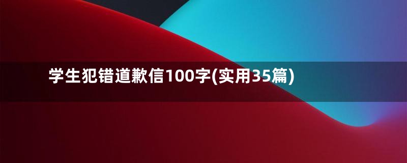 学生犯错道歉信100字(实用35篇)