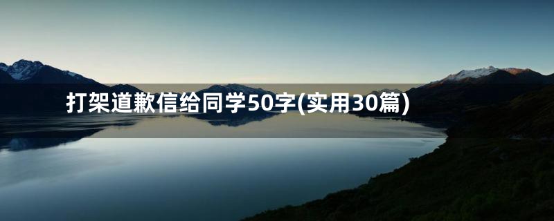 打架道歉信给同学50字(实用30篇)