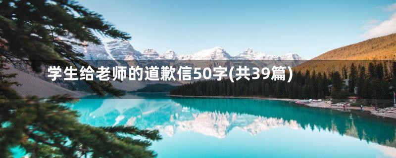 学生给老师的道歉信50字(共39篇)