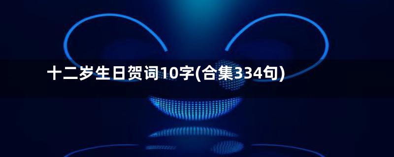 十二岁生日贺词10字(合集334句)