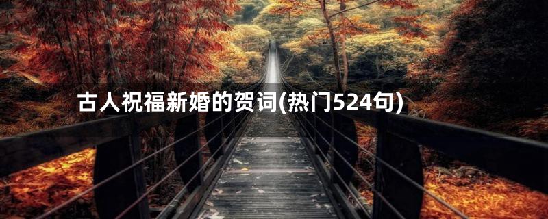 古人祝福新婚的贺词(热门524句)