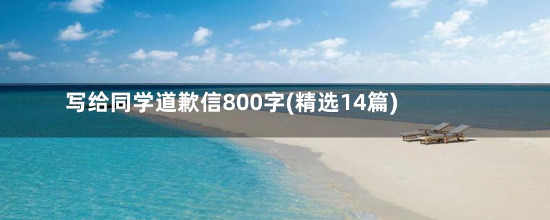 写给同学道歉信800字(精选14篇)