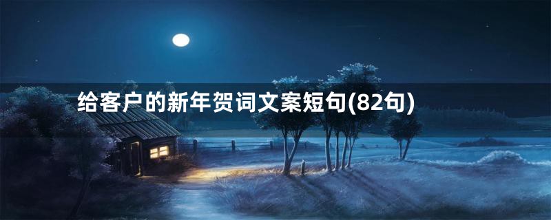 给客户的新年贺词文案短句(82句)