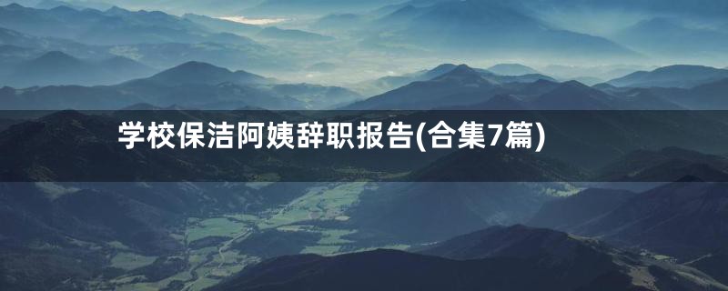 学校保洁阿姨辞职报告(合集7篇)