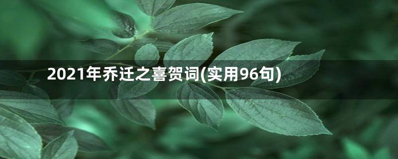 2021年乔迁之喜贺词(实用96句)