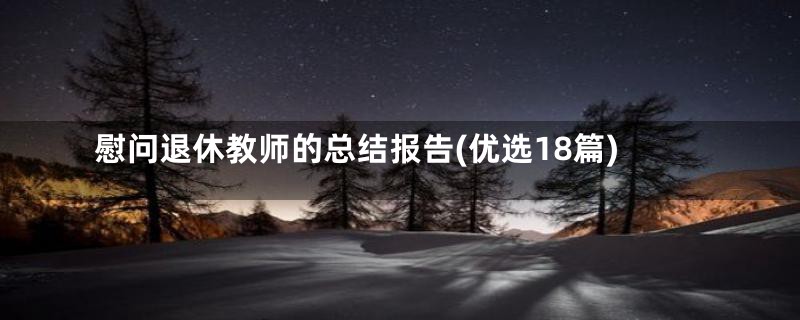 慰问退休教师的总结报告(优选18篇)