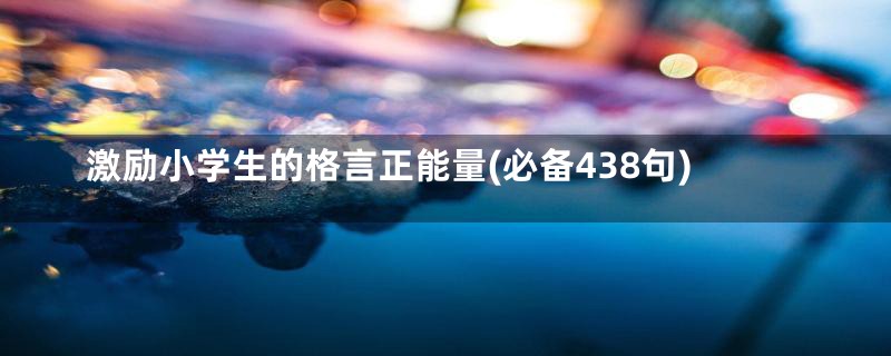 激励小学生的格言正能量(必备438句)