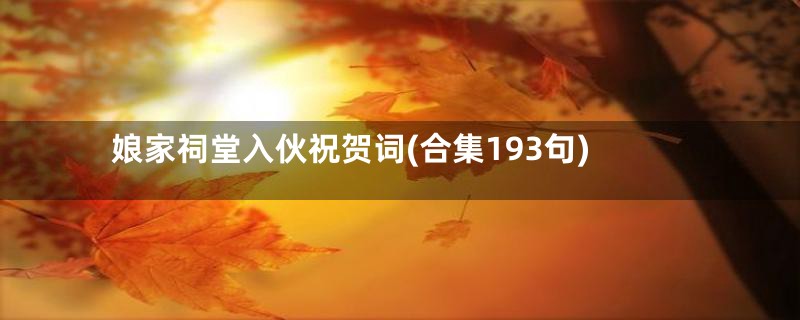 娘家祠堂入伙祝贺词(合集193句)