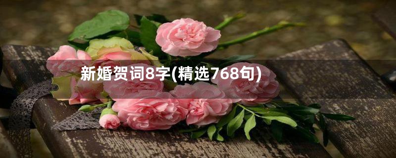 新婚贺词8字(精选768句)