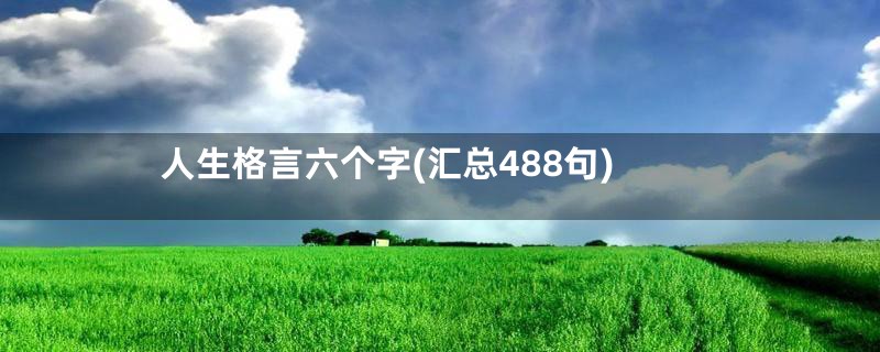 人生格言六个字(汇总488句)