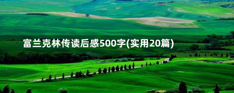 富兰克林传读后感500字(实用20篇)