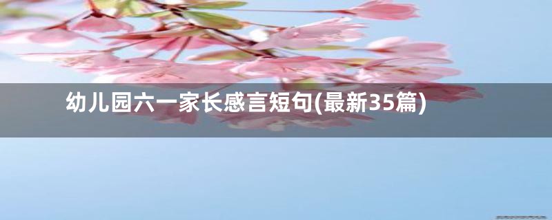 幼儿园六一家长感言短句(最新35篇)