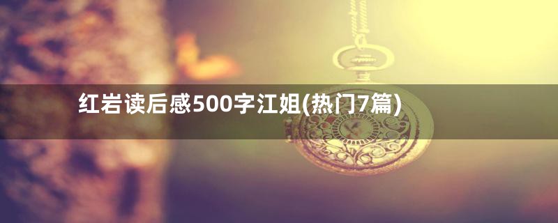 红岩读后感500字江姐(热门7篇)