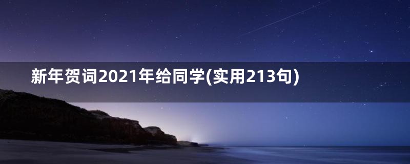 新年贺词2021年给同学(实用213句)