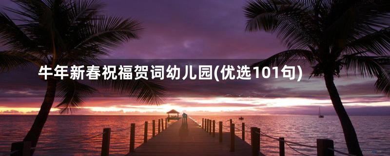 牛年新春祝福贺词幼儿园(优选101句)