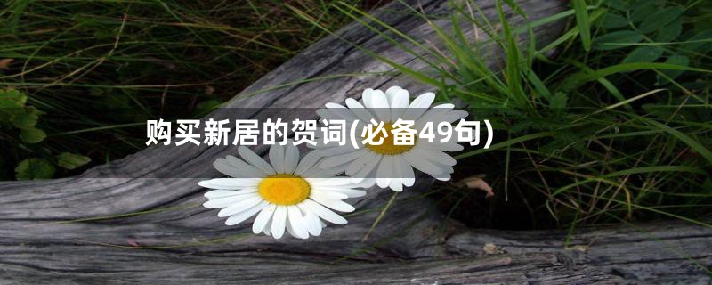 购买新居的贺词(必备49句)