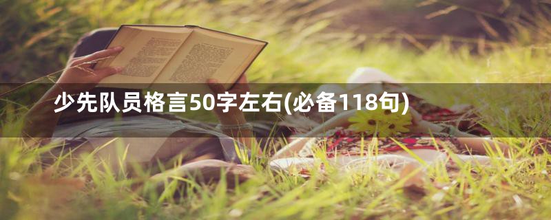 少先队员格言50字左右(必备118句)