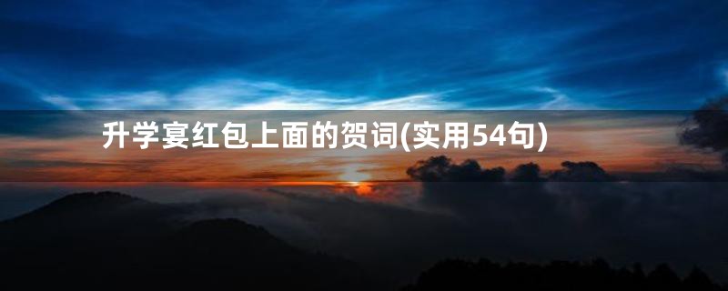 升学宴红包上面的贺词(实用54句)