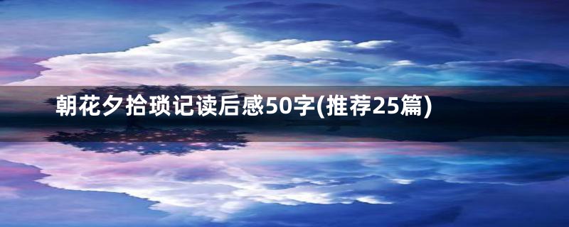 朝花夕拾琐记读后感50字(推荐25篇)