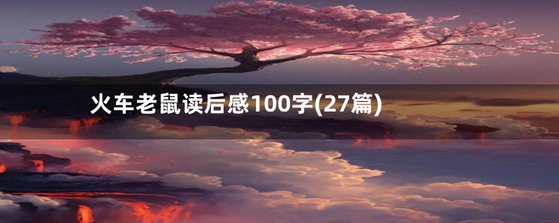 火车老鼠读后感100字(27篇)