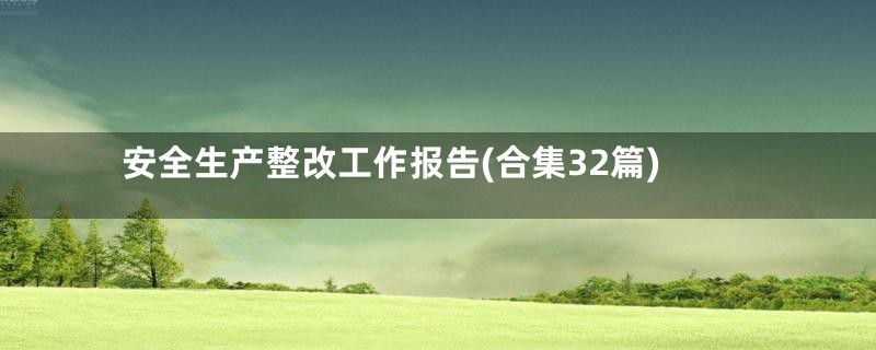 安全生产整改工作报告(合集32篇)