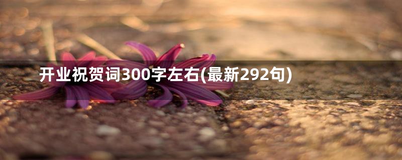 开业祝贺词300字左右(最新292句)