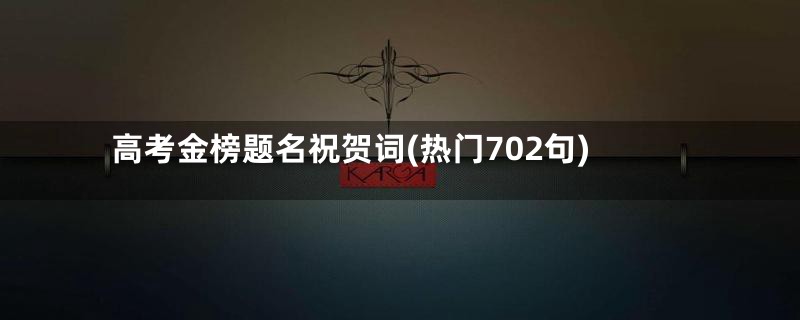 高考金榜题名祝贺词(热门702句)