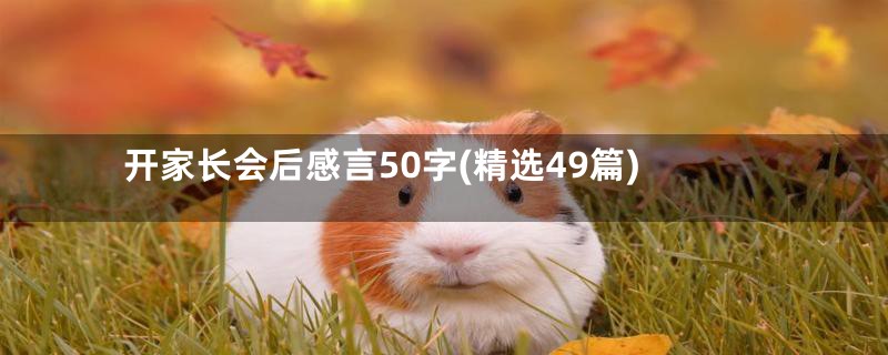 开家长会后感言50字(精选49篇)