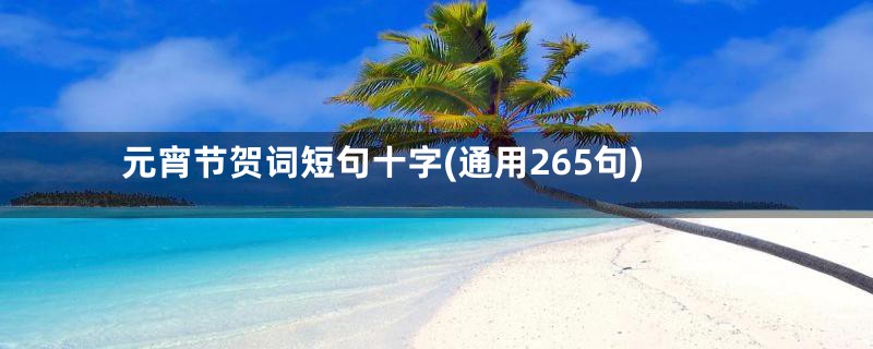 元宵节贺词短句十字(通用265句)