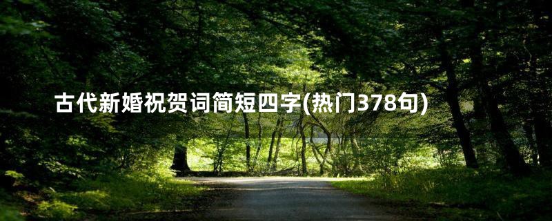 古代新婚祝贺词简短四字(热门378句)