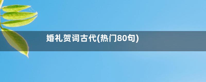 婚礼贺词古代(热门80句)