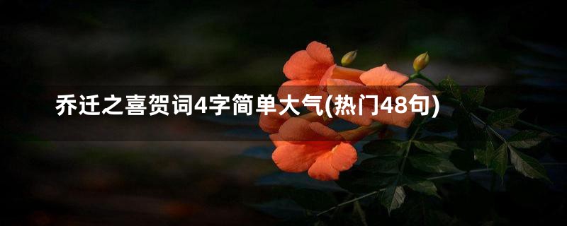 乔迁之喜贺词4字简单大气(热门48句)