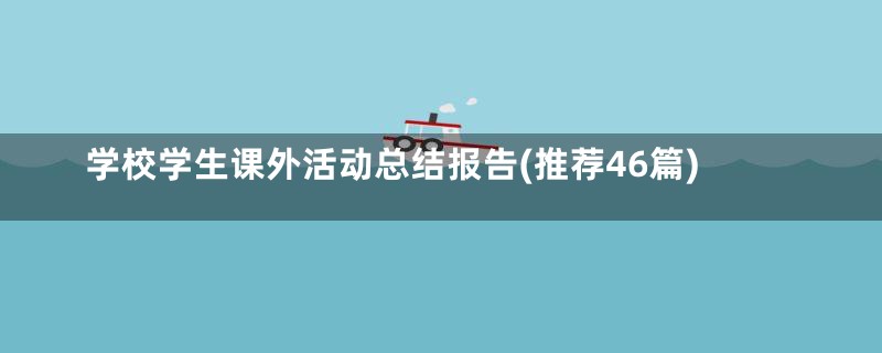 学校学生课外活动总结报告(推荐46篇)