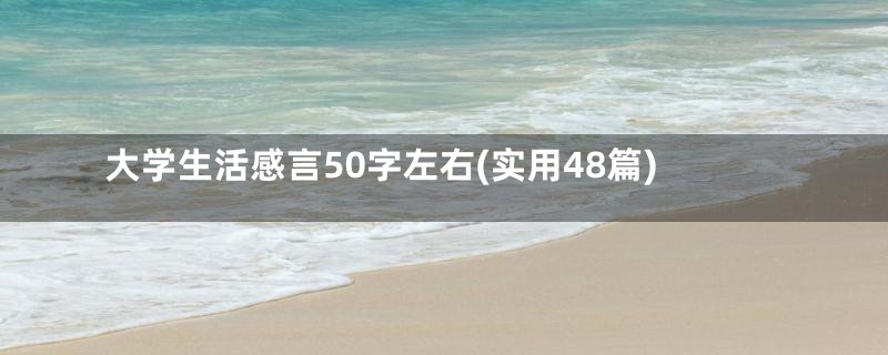 大学生活感言50字左右(实用48篇)