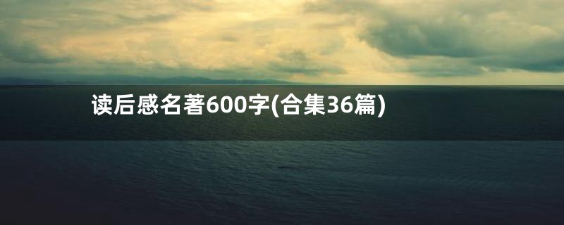 读后感名著600字(合集36篇)