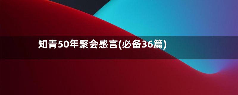 知青50年聚会感言(必备36篇)