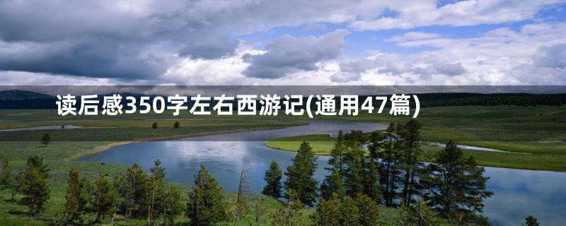 读后感350字左右西游记(通用47篇)