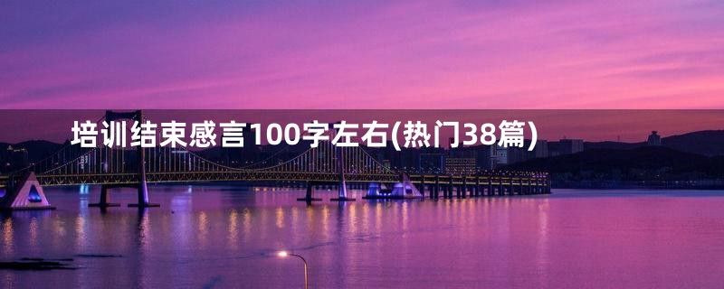 培训结束感言100字左右(热门38篇)