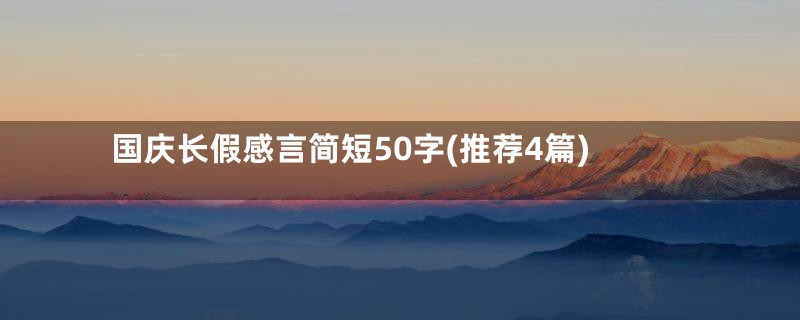 国庆长假感言简短50字(推荐4篇)