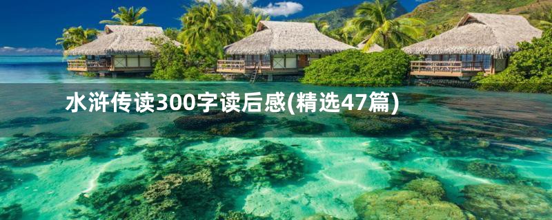 水浒传读300字读后感(精选47篇)