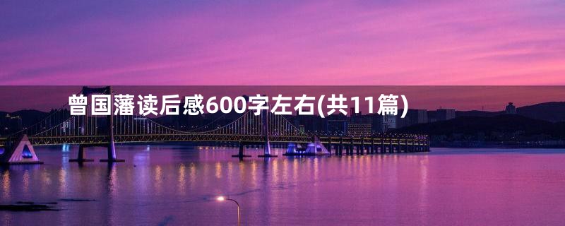 曾国藩读后感600字左右(共11篇)