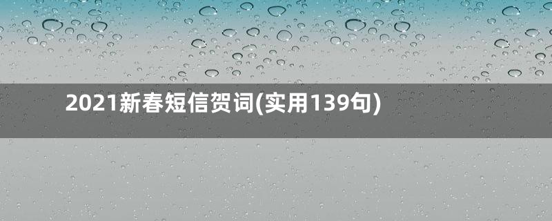 2021新春短信贺词(实用139句)