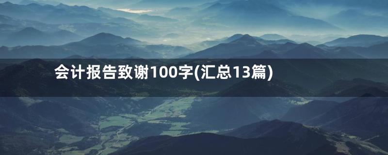 会计报告致谢100字(汇总13篇)