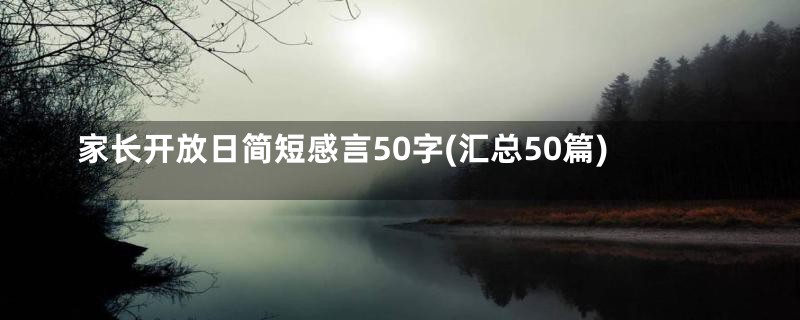 家长开放日简短感言50字(汇总50篇)