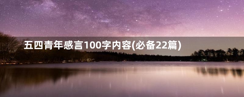 五四青年感言100字内容(必备22篇)