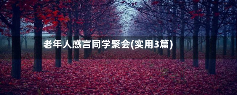 老年人感言同学聚会(实用3篇)